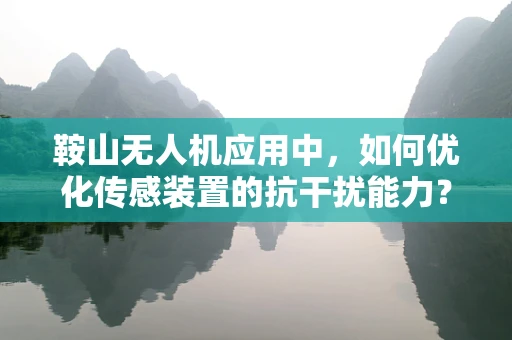 鞍山无人机应用中，如何优化传感装置的抗干扰能力？