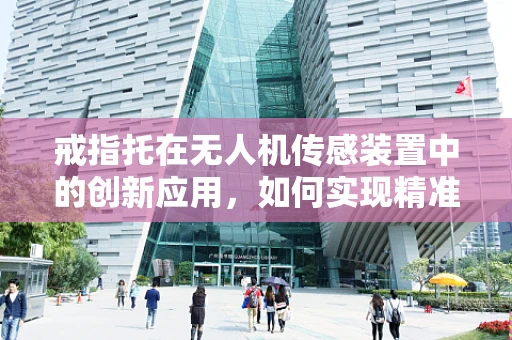 戒指托在无人机传感装置中的创新应用，如何实现精准稳定承载？