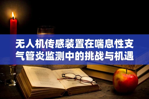 无人机传感装置在喘息性支气管炎监测中的挑战与机遇
