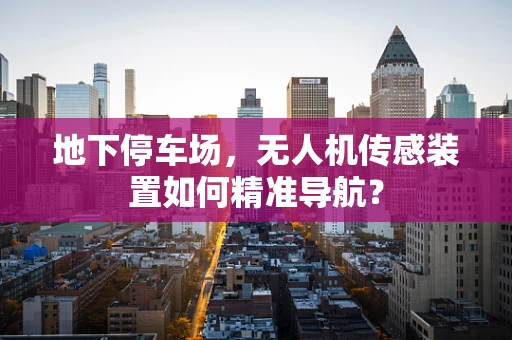 地下停车场，无人机传感装置如何精准导航？