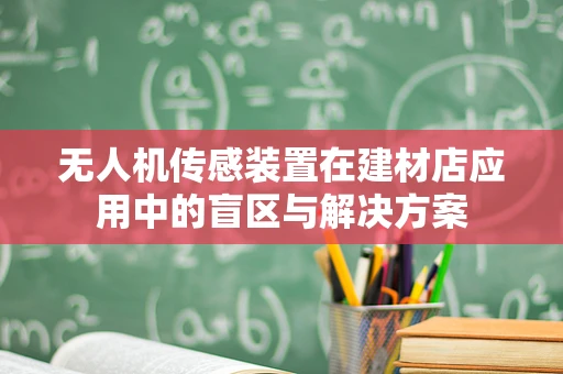无人机传感装置在建材店应用中的盲区与解决方案