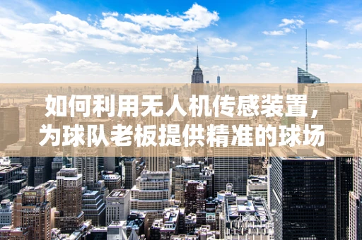 如何利用无人机传感装置，为球队老板提供精准的球场分析？
