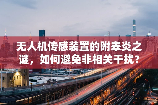 无人机传感装置的附睾炎之谜，如何避免非相关干扰？