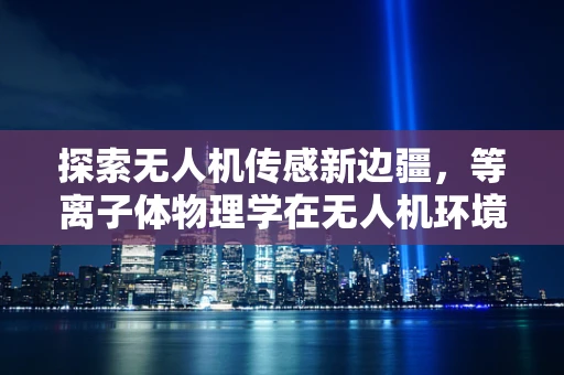 探索无人机传感新边疆，等离子体物理学在无人机环境感知中的应用挑战