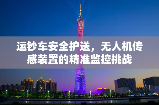 运钞车安全护送，无人机传感装置的精准监控挑战