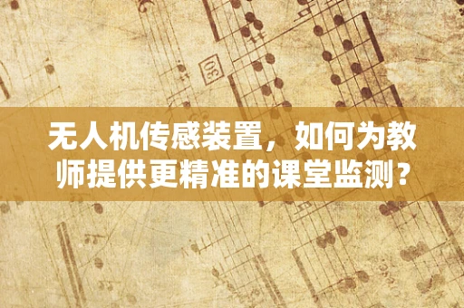 无人机传感装置，如何为教师提供更精准的课堂监测？