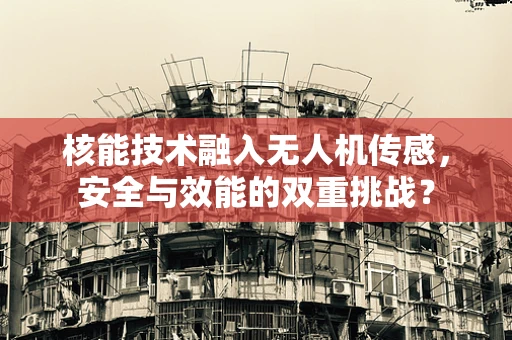 核能技术融入无人机传感，安全与效能的双重挑战？