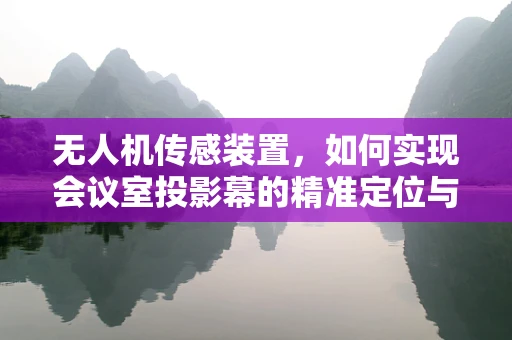 无人机传感装置，如何实现会议室投影幕的精准定位与控制？