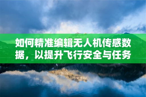 如何精准编辑无人机传感数据，以提升飞行安全与任务效率？