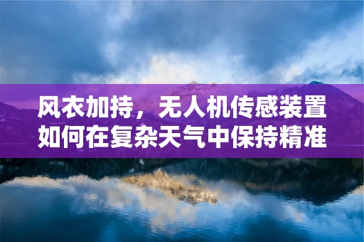 风衣加持，无人机传感装置如何在复杂天气中保持精准？