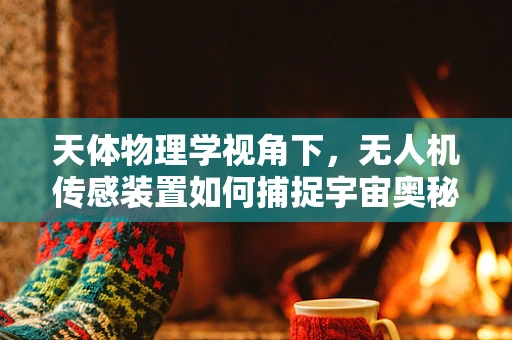 天体物理学视角下，无人机传感装置如何捕捉宇宙奥秘？