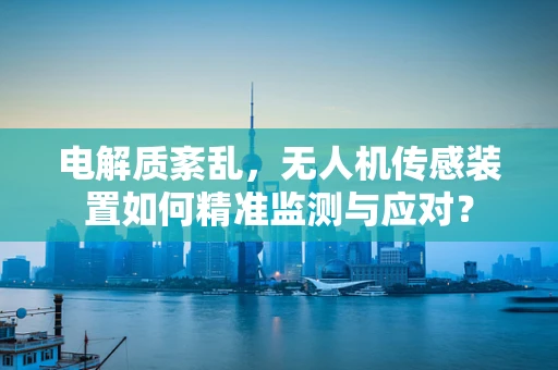 电解质紊乱，无人机传感装置如何精准监测与应对？