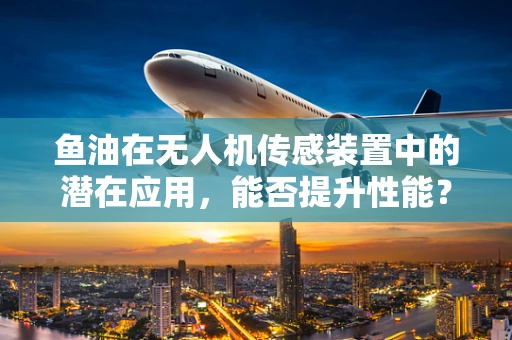 鱼油在无人机传感装置中的潜在应用，能否提升性能？