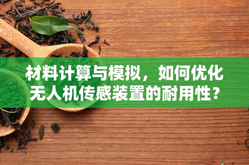 材料计算与模拟，如何优化无人机传感装置的耐用性？