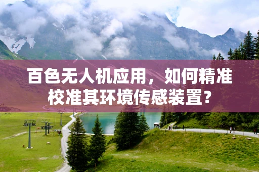 百色无人机应用，如何精准校准其环境传感装置？