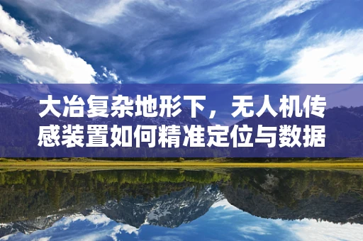 大冶复杂地形下，无人机传感装置如何精准定位与数据采集？