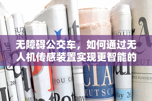 无障碍公交车，如何通过无人机传感装置实现更智能的乘客引导？