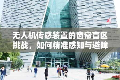 无人机传感装置的窗帘盲区挑战，如何精准感知与避障？