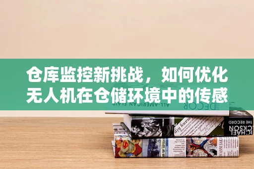 仓库监控新挑战，如何优化无人机在仓储环境中的传感装置部署？