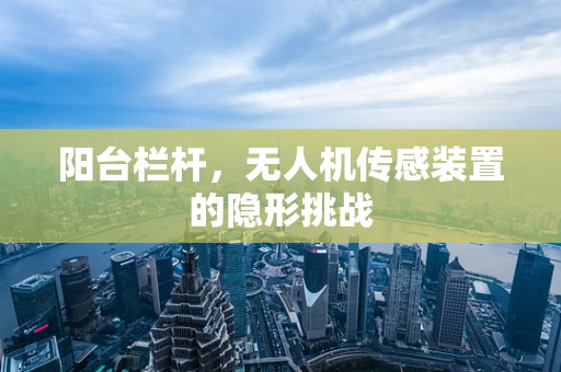 阳台栏杆，无人机传感装置的隐形挑战