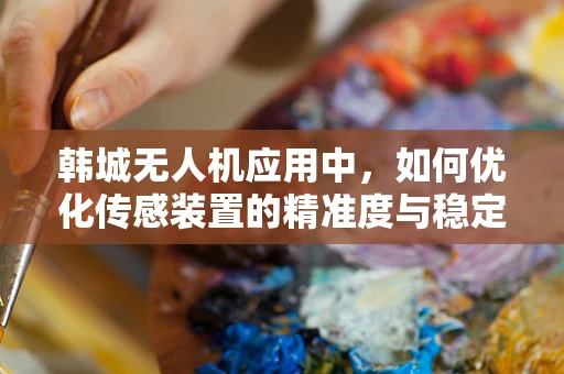 韩城无人机应用中，如何优化传感装置的精准度与稳定性？