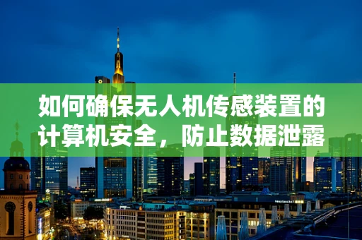 如何确保无人机传感装置的计算机安全，防止数据泄露？