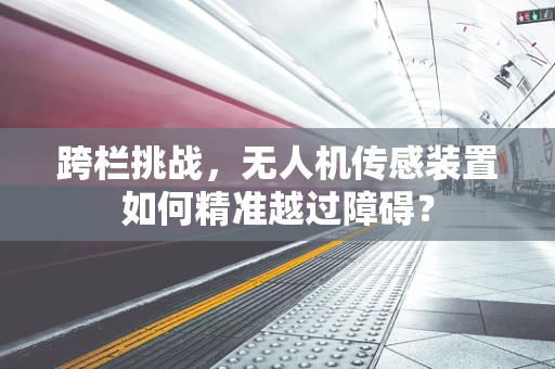 跨栏挑战，无人机传感装置如何精准越过障碍？