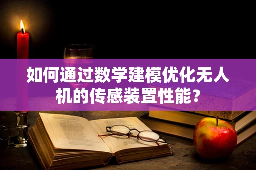 如何通过数学建模优化无人机的传感装置性能？
