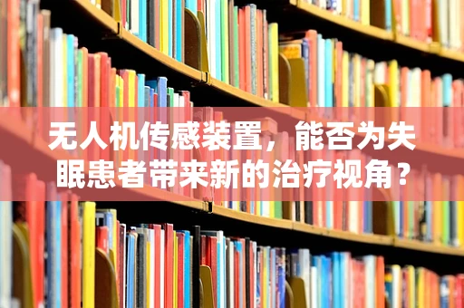 无人机传感装置，能否为失眠患者带来新的治疗视角？