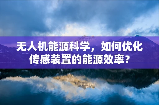 无人机能源科学，如何优化传感装置的能源效率？