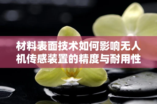 材料表面技术如何影响无人机传感装置的精度与耐用性？