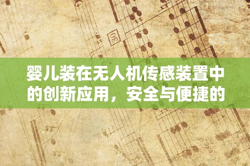 婴儿装在无人机传感装置中的创新应用，安全与便捷的双重保障？