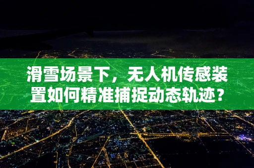 滑雪场景下，无人机传感装置如何精准捕捉动态轨迹？