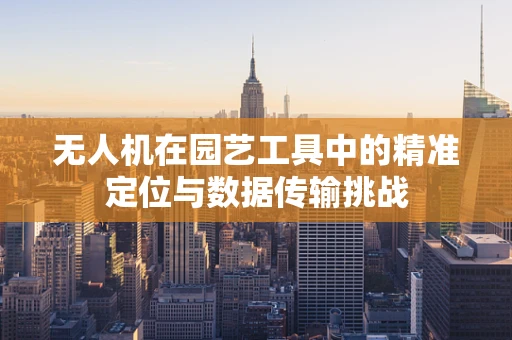 无人机在园艺工具中的精准定位与数据传输挑战