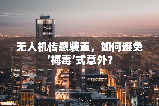 无人机传感装置，如何避免‘梅毒’式意外？