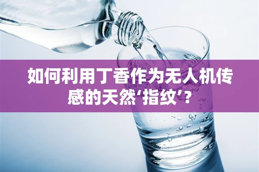 如何利用丁香作为无人机传感的天然‘指纹’？