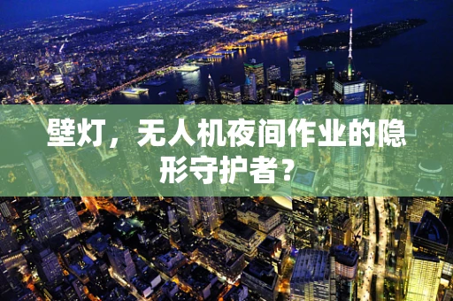 壁灯，无人机夜间作业的隐形守护者？