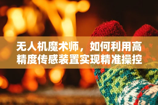 无人机魔术师，如何利用高精度传感装置实现精准操控？