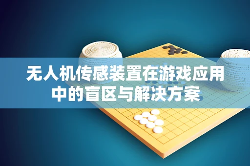 无人机传感装置在游戏应用中的盲区与解决方案