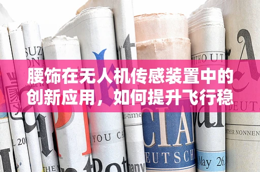 腰饰在无人机传感装置中的创新应用，如何提升飞行稳定性？