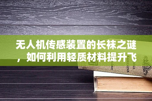 无人机传感装置的长袜之谜，如何利用轻质材料提升飞行稳定性？