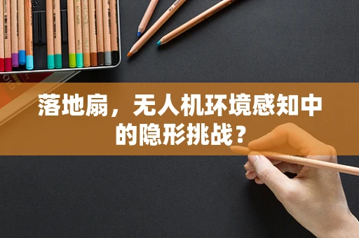 落地扇，无人机环境感知中的隐形挑战？