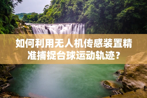 如何利用无人机传感装置精准捕捉台球运动轨迹？
