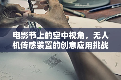 电影节上的空中视角，无人机传感装置的创意应用挑战