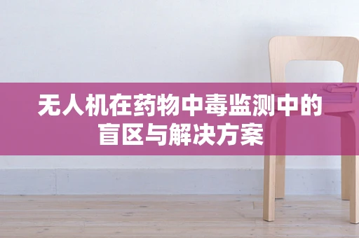 无人机在药物中毒监测中的盲区与解决方案