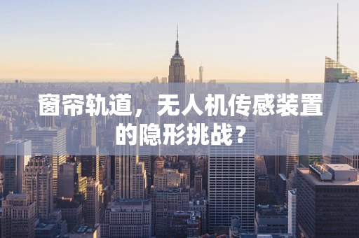 窗帘轨道，无人机传感装置的隐形挑战？