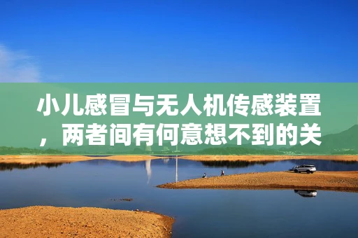 小儿感冒与无人机传感装置，两者间有何意想不到的关联？
