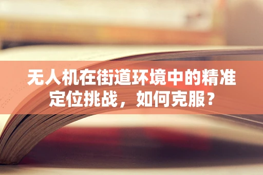 无人机在街道环境中的精准定位挑战，如何克服？