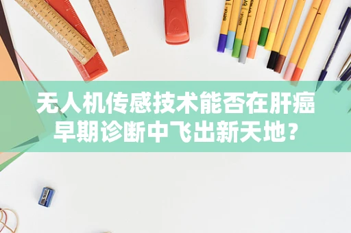 无人机传感技术能否在肝癌早期诊断中飞出新天地？