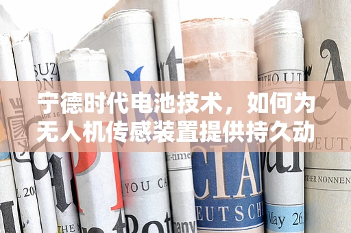 宁德时代电池技术，如何为无人机传感装置提供持久动力？